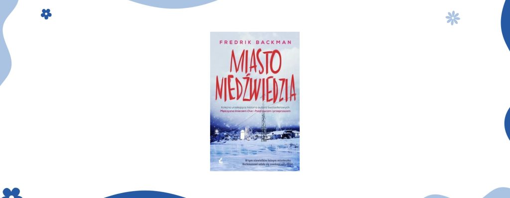 Miasto niedźwiedzia Fredrik Backman. Najważniejsze książki w moim życiu.